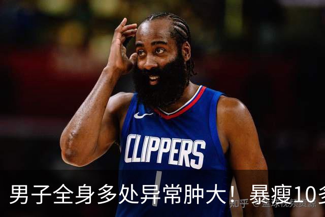 男子全身多处异常肿大！暴瘦10多斤！嘉定瑞金医院：不是癌却像癌！